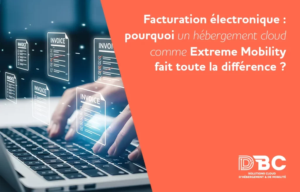 Facturation électronique : pourquoi un hébergement cloud comme Extreme Mobility fait toute la différence ?
